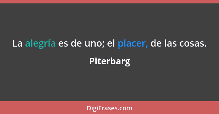 La alegría es de uno; el placer, de las cosas.... - Piterbarg