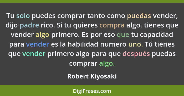 Tu solo puedes comprar tanto como puedas vender, dijo padre rico. Si tu quieres compra algo, tienes que vender algo primero. Es por... - Robert Kiyosaki