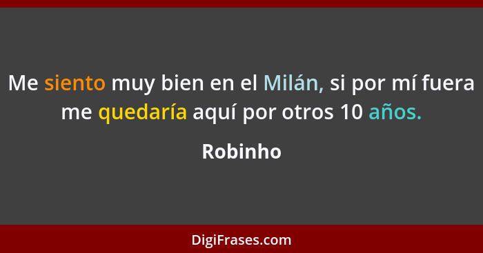 Me siento muy bien en el Milán, si por mí fuera me quedaría aquí por otros 10 años.... - Robinho