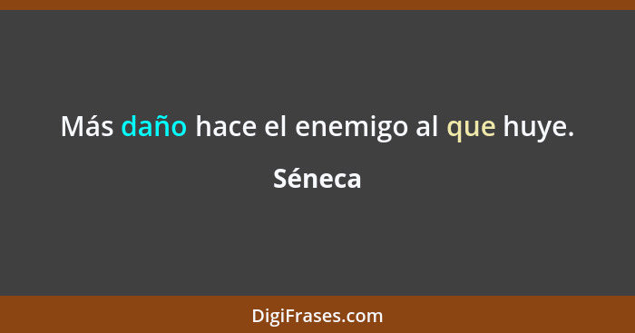 Más daño hace el enemigo al que huye.... - Séneca