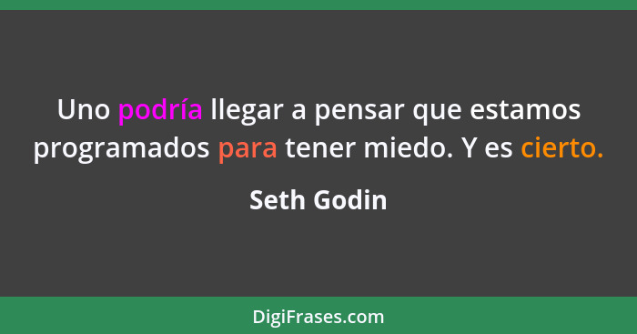 Uno podría llegar a pensar que estamos programados para tener miedo. Y es cierto.... - Seth Godin