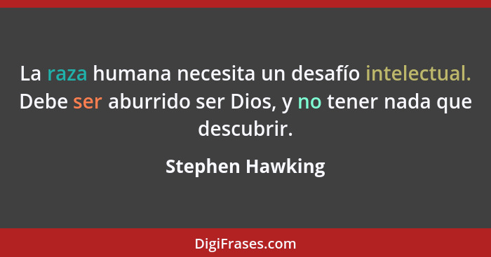 La raza humana necesita un desafío intelectual. Debe ser aburrido ser Dios, y no tener nada que descubrir.... - Stephen Hawking