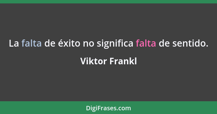 La falta de éxito no significa falta de sentido.... - Viktor Frankl