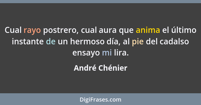 Cual rayo postrero, cual aura que anima el último instante de un hermoso día, al pie del cadalso ensayo mi lira.... - André Chénier