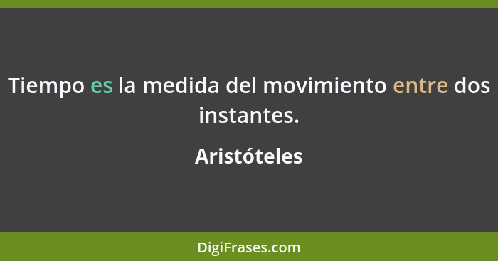 Tiempo es la medida del movimiento entre dos instantes.... - Aristóteles