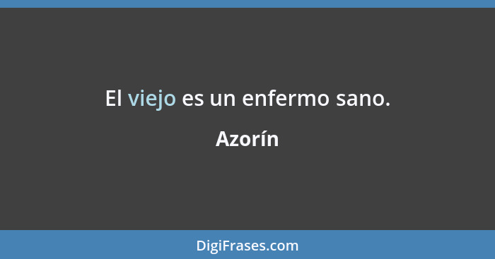 El viejo es un enfermo sano.... - Azorín