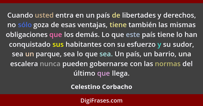 Cuando usted entra en un país de libertades y derechos, no sólo goza de esas ventajas, tiene también las mismas obligaciones que... - Celestino Corbacho
