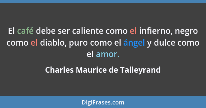 El café debe ser caliente como el infierno, negro como el diablo, puro como el ángel y dulce como el amor.... - Charles Maurice de Talleyrand