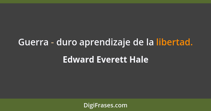 Guerra - duro aprendizaje de la libertad.... - Edward Everett Hale