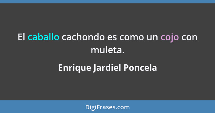 El caballo cachondo es como un cojo con muleta.... - Enrique Jardiel Poncela