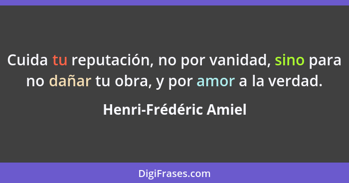 Cuida tu reputación, no por vanidad, sino para no dañar tu obra, y por amor a la verdad.... - Henri-Frédéric Amiel