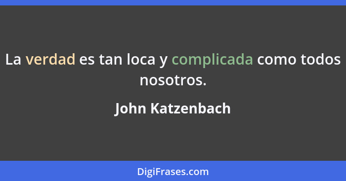 La verdad es tan loca y complicada como todos nosotros.... - John Katzenbach