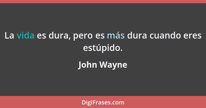 La vida es dura, pero es más dura cuando eres estúpido.... - John Wayne