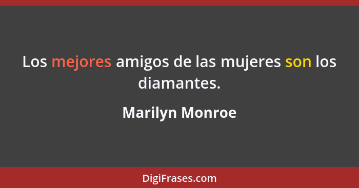 Los mejores amigos de las mujeres son los diamantes.... - Marilyn Monroe
