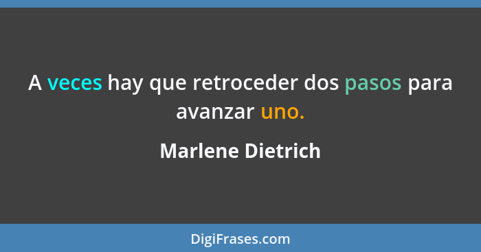 A veces hay que retroceder dos pasos para avanzar uno.... - Marlene Dietrich