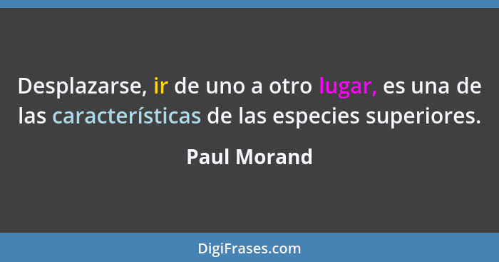 Desplazarse, ir de uno a otro lugar, es una de las características de las especies superiores.... - Paul Morand