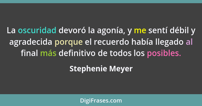 La oscuridad devoró la agonía, y me sentí débil y agradecida porque el recuerdo había llegado al final más definitivo de todos los p... - Stephenie Meyer