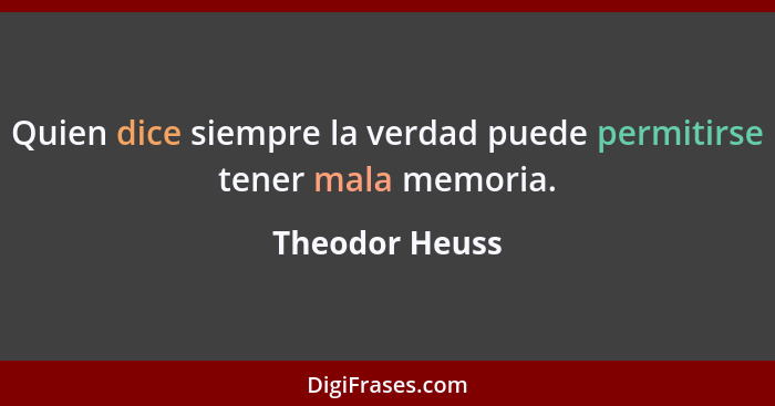 Quien dice siempre la verdad puede permitirse tener mala memoria.... - Theodor Heuss