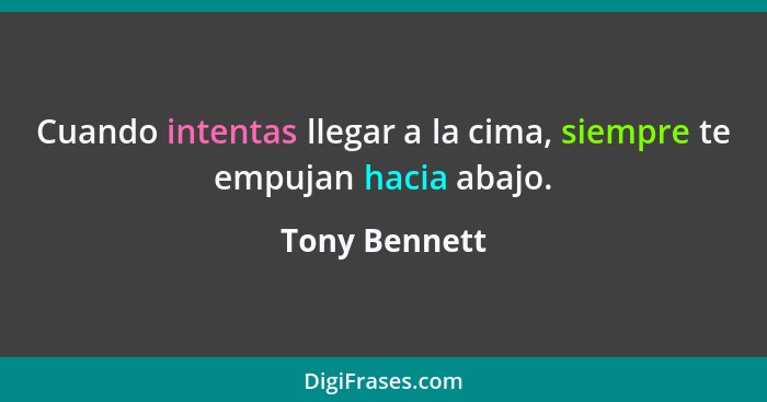 Cuando intentas llegar a la cima, siempre te empujan hacia abajo.... - Tony Bennett