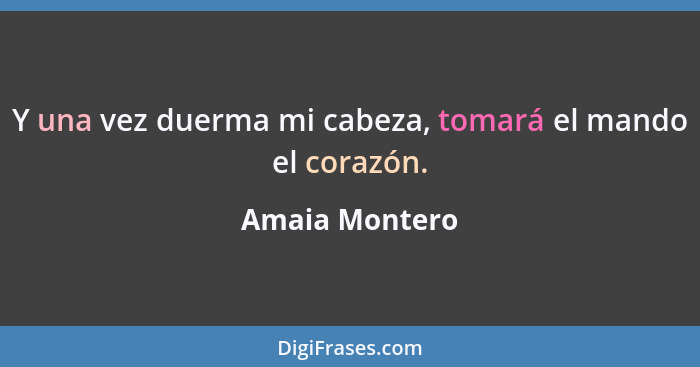 Y una vez duerma mi cabeza, tomará el mando el corazón.... - Amaia Montero