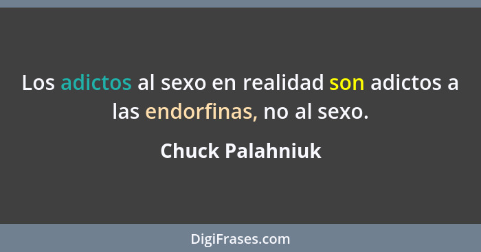 Los adictos al sexo en realidad son adictos a las endorfinas, no al sexo.... - Chuck Palahniuk