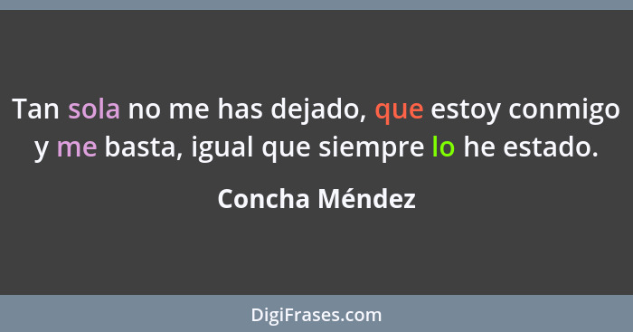 Tan sola no me has dejado, que estoy conmigo y me basta, igual que siempre lo he estado.... - Concha Méndez