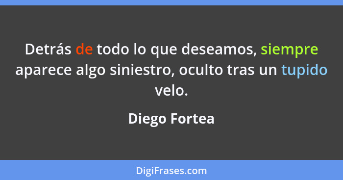 Detrás de todo lo que deseamos, siempre aparece algo siniestro, oculto tras un tupido velo.... - Diego Fortea