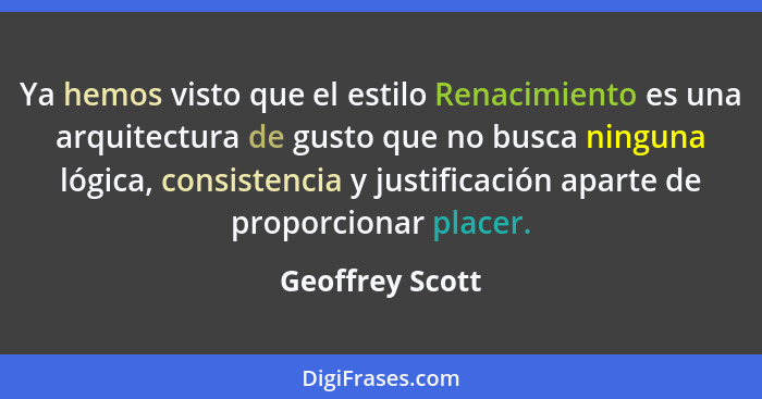 Ya hemos visto que el estilo Renacimiento es una arquitectura de gusto que no busca ninguna lógica, consistencia y justificación apar... - Geoffrey Scott