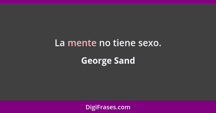 La mente no tiene sexo.... - George Sand