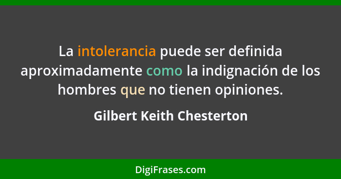La intolerancia puede ser definida aproximadamente como la indignación de los hombres que no tienen opiniones.... - Gilbert Keith Chesterton