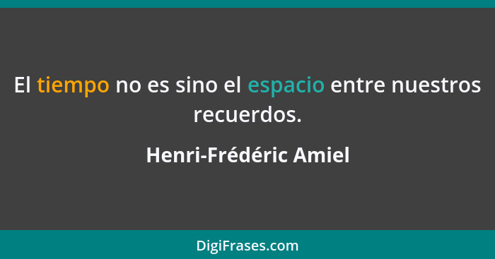 El tiempo no es sino el espacio entre nuestros recuerdos.... - Henri-Frédéric Amiel