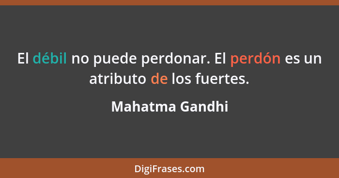 El débil no puede perdonar. El perdón es un atributo de los fuertes.... - Mahatma Gandhi