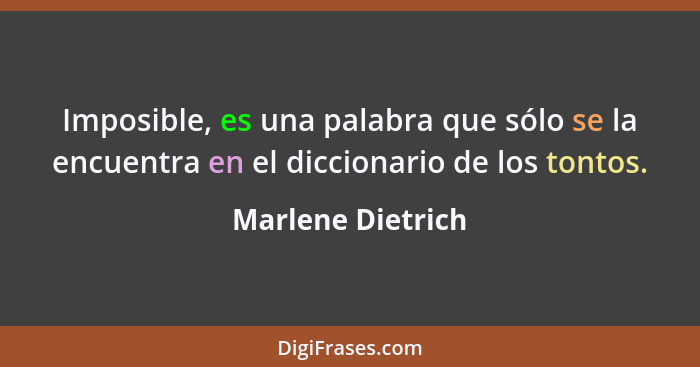 Imposible, es una palabra que sólo se la encuentra en el diccionario de los tontos.... - Marlene Dietrich