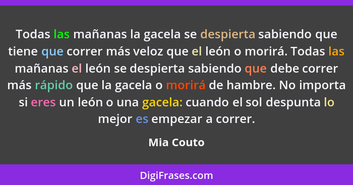 Todas las mañanas la gacela se despierta sabiendo que tiene que correr más veloz que el león o morirá. Todas las mañanas el león se despie... - Mia Couto