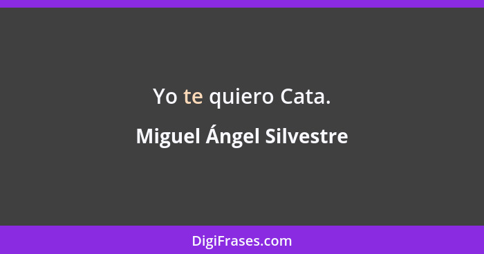 Yo te quiero Cata.... - Miguel Ángel Silvestre