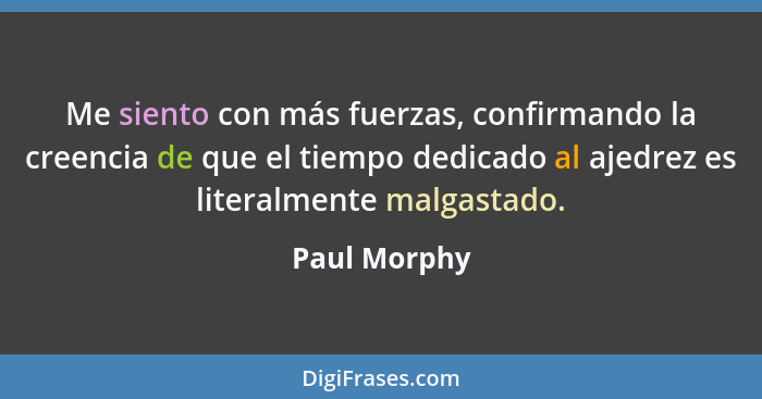 Paul Morphy - Me siento con más fuerzas, confirmando la cree