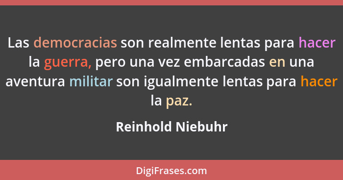 Las democracias son realmente lentas para hacer la guerra, pero una vez embarcadas en una aventura militar son igualmente lentas pa... - Reinhold Niebuhr