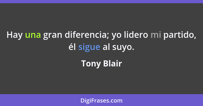 Hay una gran diferencia; yo lidero mi partido, él sigue al suyo.... - Tony Blair