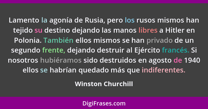 Lamento la agonía de Rusia, pero los rusos mismos han tejido su destino dejando las manos libres a Hitler en Polonia. También ello... - Winston Churchill