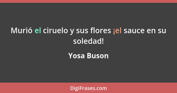 Murió el ciruelo y sus flores ¡el sauce en su soledad!... - Yosa Buson