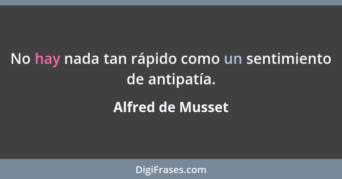 No hay nada tan rápido como un sentimiento de antipatía.... - Alfred de Musset
