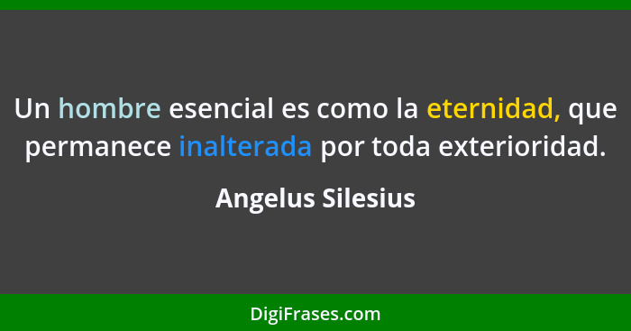 Un hombre esencial es como la eternidad, que permanece inalterada por toda exterioridad.... - Angelus Silesius