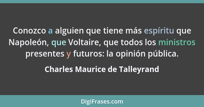 Conozco a alguien que tiene más espíritu que Napoleón, que Voltaire, que todos los ministros presentes y futuros: la o... - Charles Maurice de Talleyrand