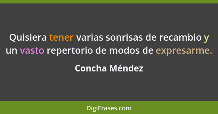 Quisiera tener varias sonrisas de recambio y un vasto repertorio de modos de expresarme.... - Concha Méndez