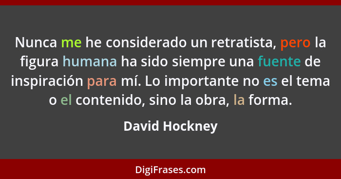 Nunca me he considerado un retratista, pero la figura humana ha sido siempre una fuente de inspiración para mí. Lo importante no es el... - David Hockney