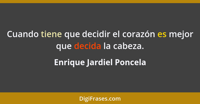 Cuando tiene que decidir el corazón es mejor que decida la cabeza.... - Enrique Jardiel Poncela