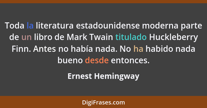 Toda la literatura estadounidense moderna parte de un libro de Mark Twain titulado Huckleberry Finn. Antes no había nada. No ha hab... - Ernest Hemingway