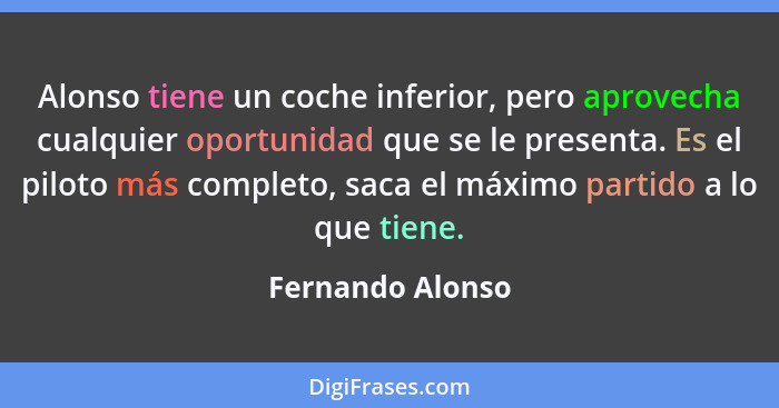 Alonso tiene un coche inferior, pero aprovecha cualquier oportunidad que se le presenta. Es el piloto más completo, saca el máximo p... - Fernando Alonso