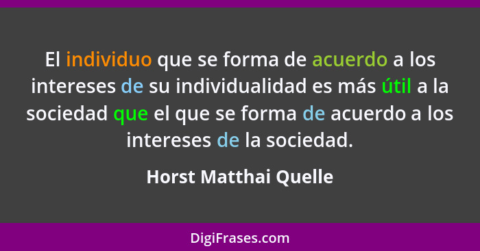 El individuo que se forma de acuerdo a los intereses de su individualidad es más útil a la sociedad que el que se forma de acue... - Horst Matthai Quelle