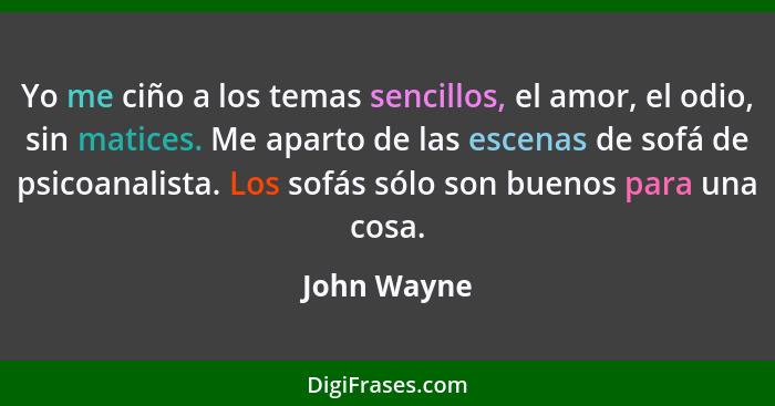 Yo me ciño a los temas sencillos, el amor, el odio, sin matices. Me aparto de las escenas de sofá de psicoanalista. Los sofás sólo son bu... - John Wayne